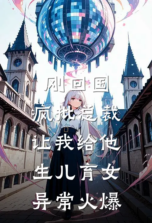 刚回国，疯批总裁让我给他生儿育女异常火爆