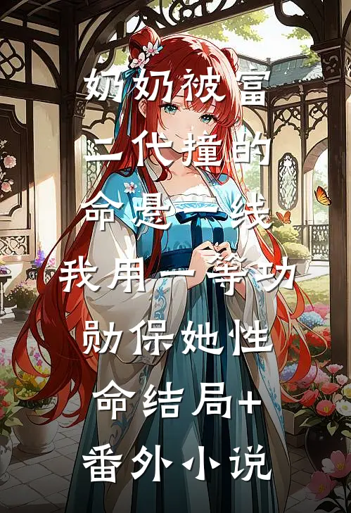 奶奶被富二代撞的命悬一线，我用一等功勋保她性命结局+番外小说