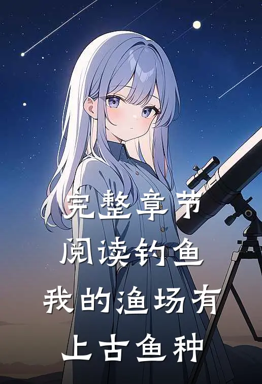 完整章节阅读钓鱼：我的渔场有上古鱼种