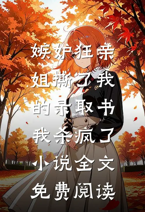 嫉妒狂亲姐撕了我的录取书，我杀疯了小说全文免费阅读