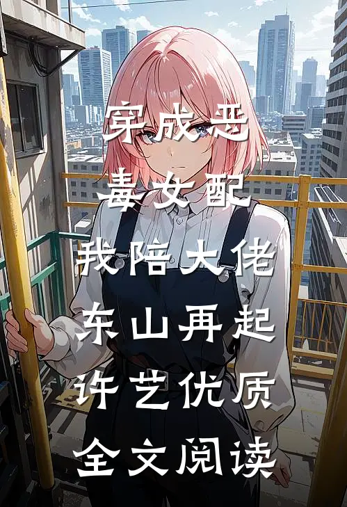 穿成恶毒女配,我陪大佬东山再起许艺优质全文阅读