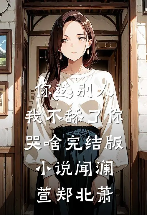 你选别人，我不舔了你哭啥完结版小说闻澜萱郑北萧