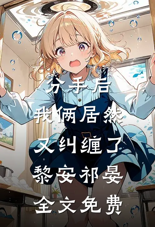 分手后，我俩居然又纠缠了黎安祁晏全文免费