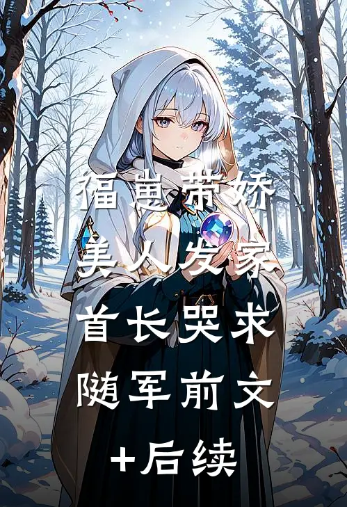 福崽带娇美人发家，首长哭求随军前文+后续