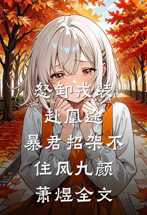 怒卸戎装赴凰途，暴君招架不住凤九颜萧煜全文