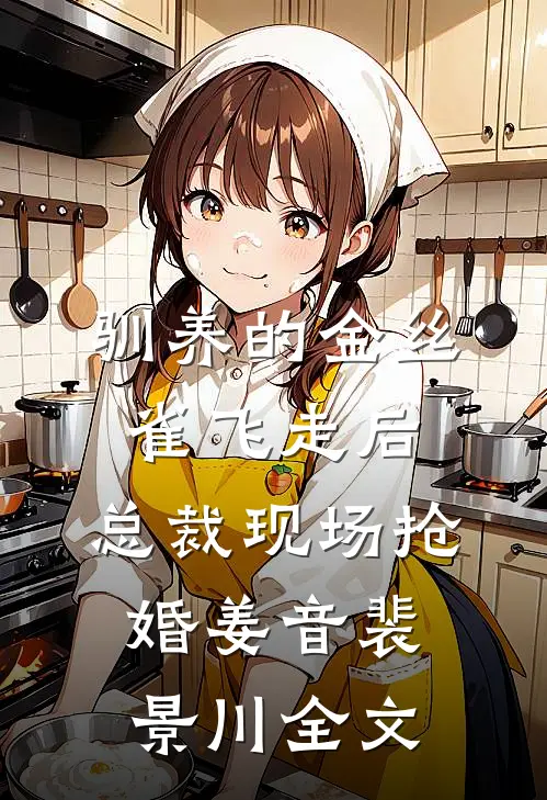 驯养的金丝雀飞走后，总裁现场抢婚姜音裴景川全文