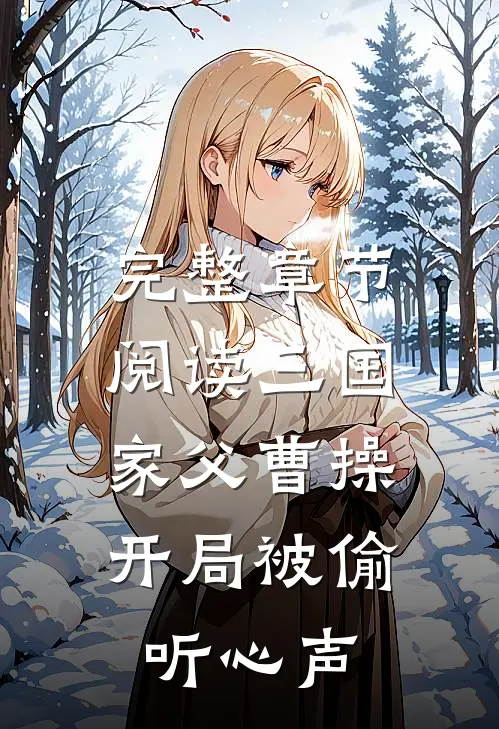 完整章节阅读三国：家父曹操，开局被偷听心声