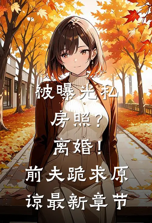 被曝光私房照？离婚！前夫跪求原谅最新章节