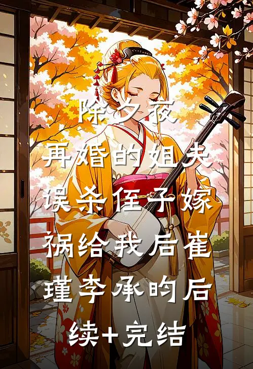 除夕夜，再婚的姐夫误杀侄子嫁祸给我后崔瑾李承昀后续+完结