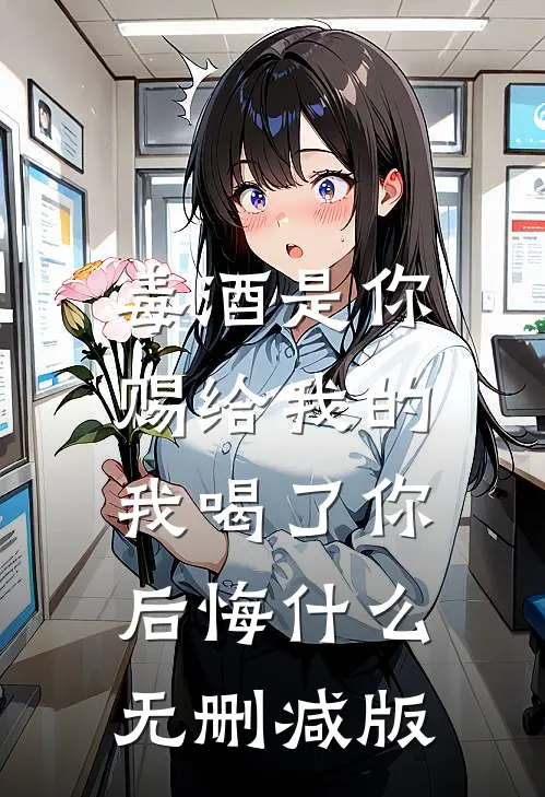 毒酒是你赐给我的，我喝了你后悔什么无删减版