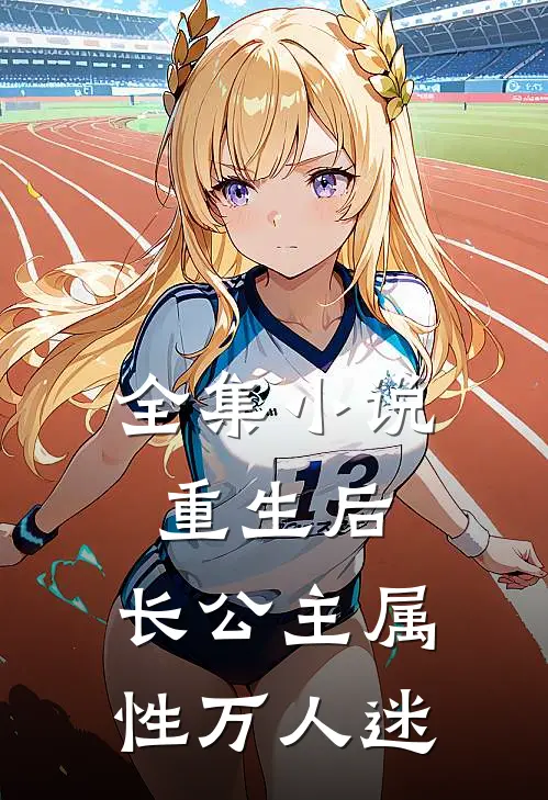 全集小说重生后，长公主属性万人迷