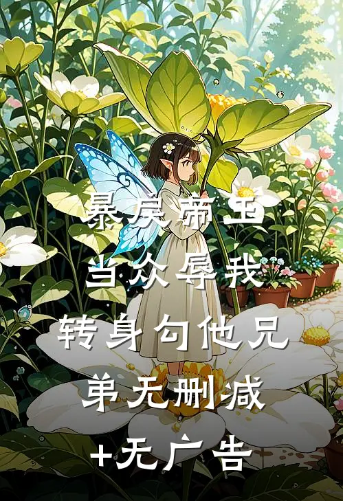 暴戾帝王当众辱我，转身勾他兄弟无删减+无广告