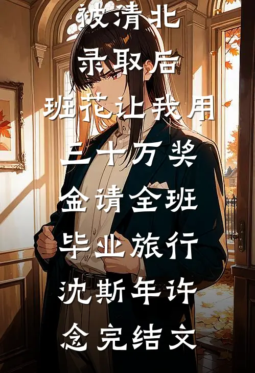 被清北录取后，班花让我用三十万奖金请全班毕业旅行沈斯年许念完结文