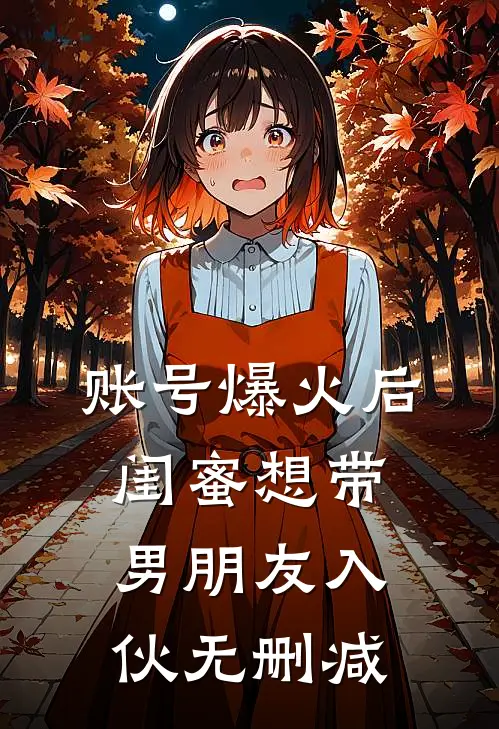 账号爆火后闺蜜想带男朋友入伙无删减