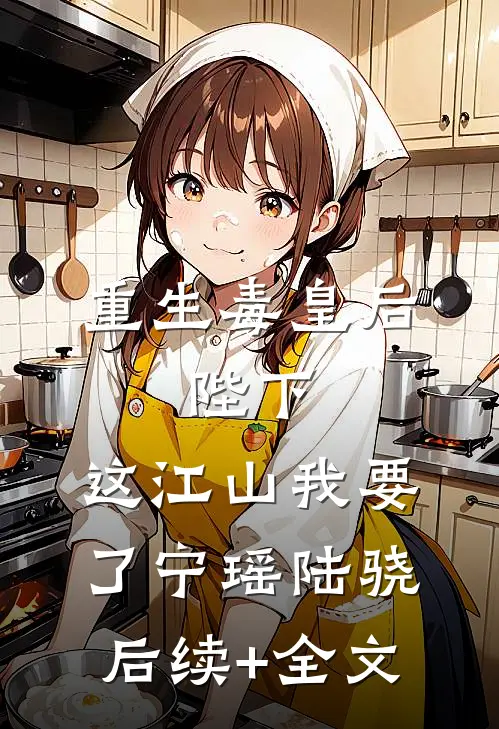 重生毒皇后：陛下，这江山我要了宁瑶陆骁后续+全文