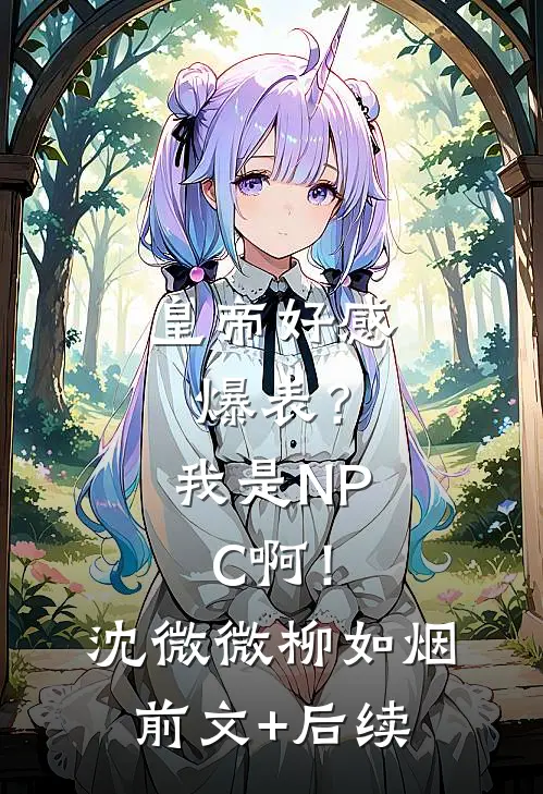 皇帝好感爆表？我是NPC啊！沈微微柳如烟前文+后续