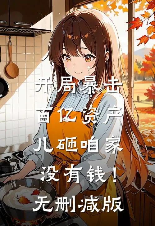 开局暴击百亿资产，儿砸咱家没有钱！无删减版