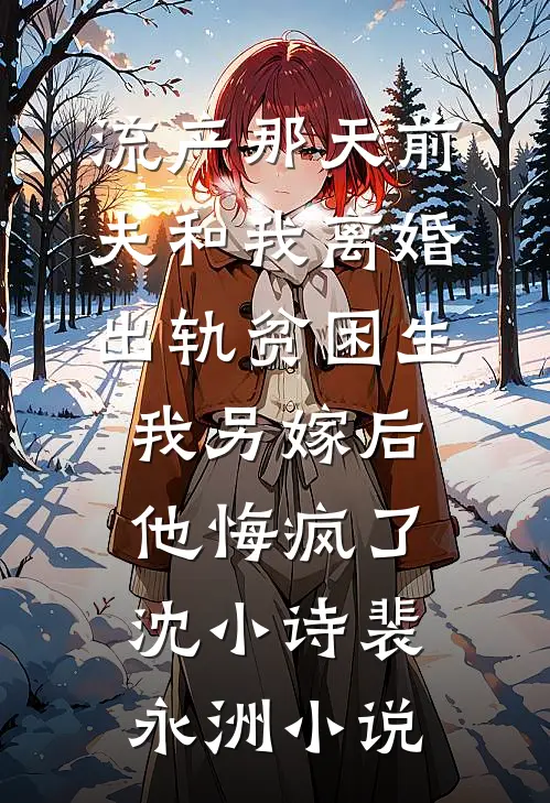 流产那天前夫和我离婚出轨贫困生，我另嫁后他悔疯了沈小诗裴永洲小说