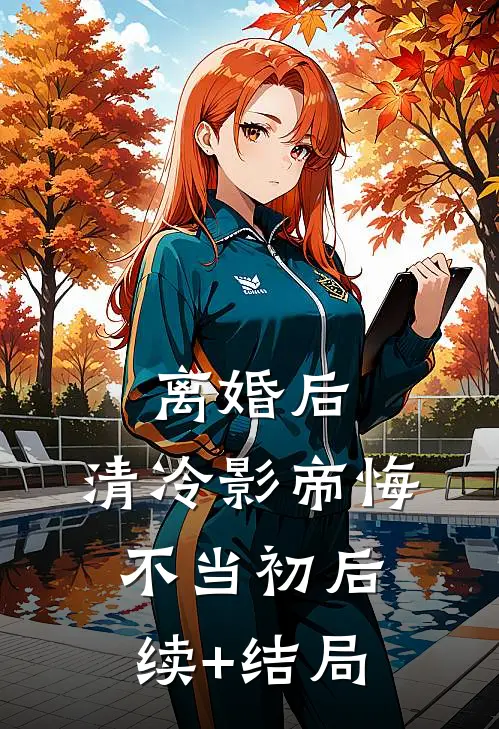 离婚后，清冷影帝悔不当初后续+结局