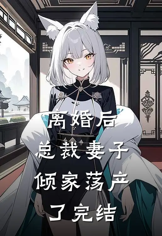 离婚后，总裁妻子倾家荡产了完结