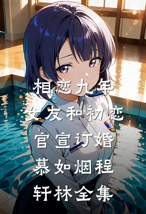 相恋九年，女友和初恋官宣订婚慕如烟程轩林全集