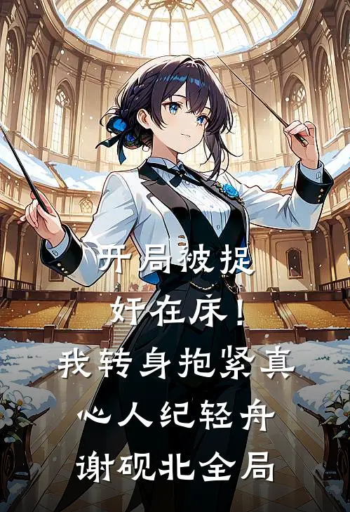 开局被捉奸在床！我转身抱紧真心人纪轻舟谢砚北全局