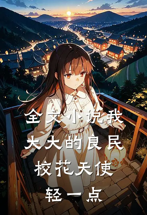全文小说我，大大的良民，校花天使轻一点