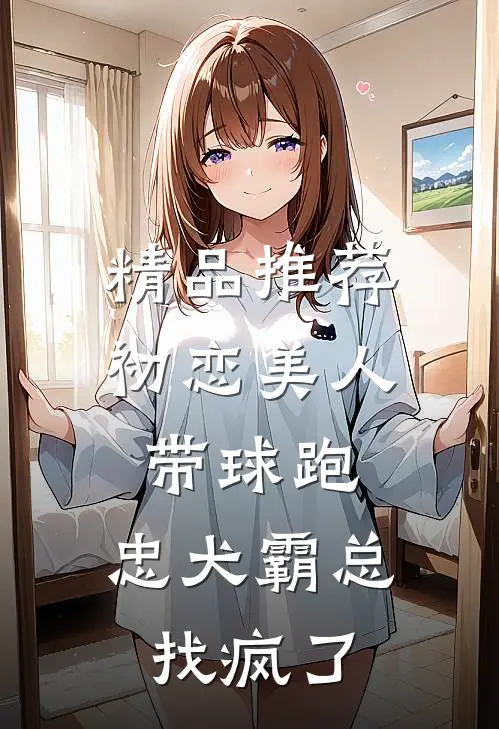精品推荐初恋美人带球跑，忠犬霸总找疯了