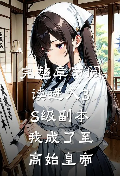完整章节阅读进入3S级副本，我成了至高始皇帝
