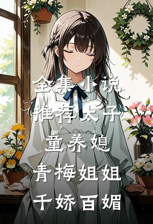 全集小说推荐太子童养媳，青梅姐姐千娇百媚