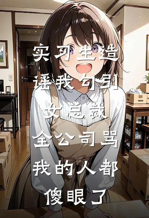 实习生造谣我勾引女总裁，全公司骂我的人都傻眼了