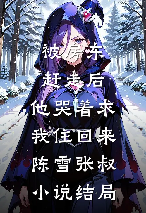 被房东赶走后，他哭着求我住回来陈雪张叔小说结局