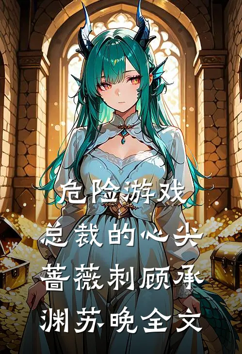 危险游戏：总裁的心尖蔷薇刺顾承渊苏晚全文