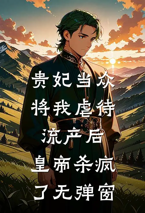 贵妃当众将我虐待流产后，皇帝杀疯了无弹窗