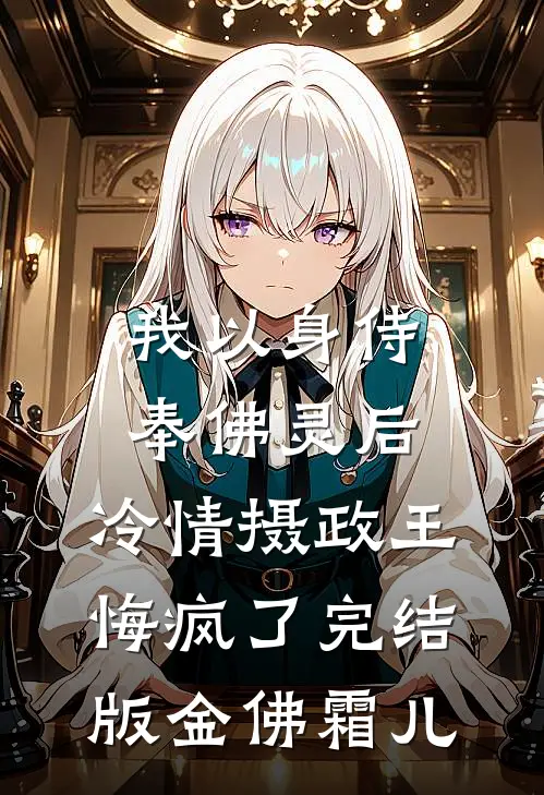 我以身侍奉佛灵后，冷情摄政王悔疯了完结版金佛霜儿