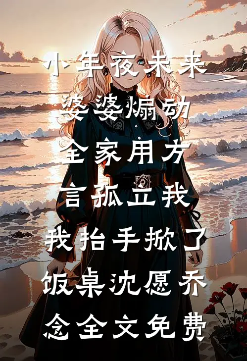 小年夜未来婆婆煽动全家用方言孤立我，我抬手掀了饭桌沈愿乔念全文免费