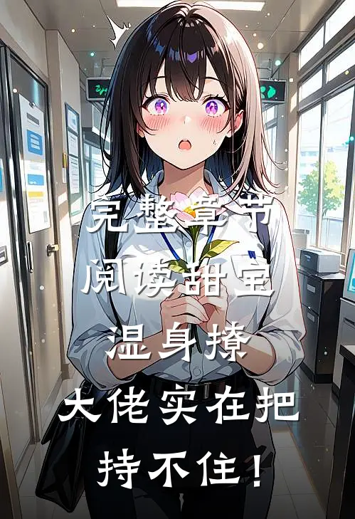 完整章节阅读甜宝湿身撩，大佬实在把持不住！