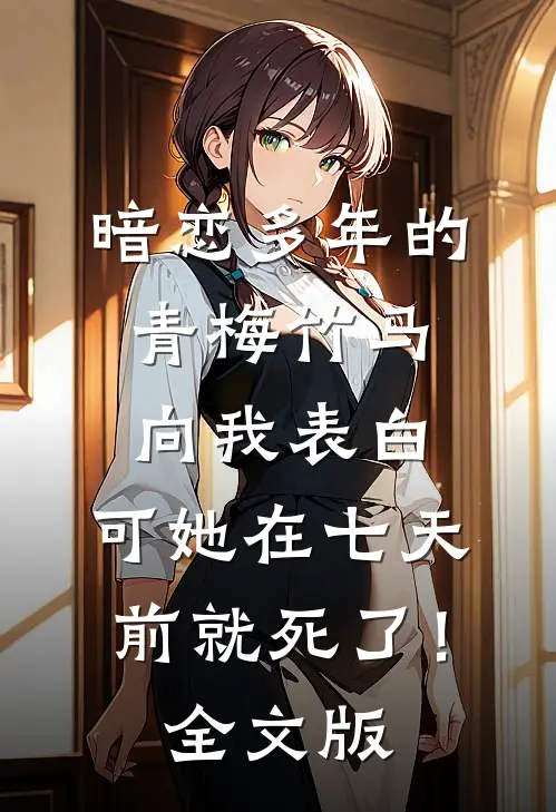暗恋多年的青梅竹马向我表白，可她在七天前就死了！全文版