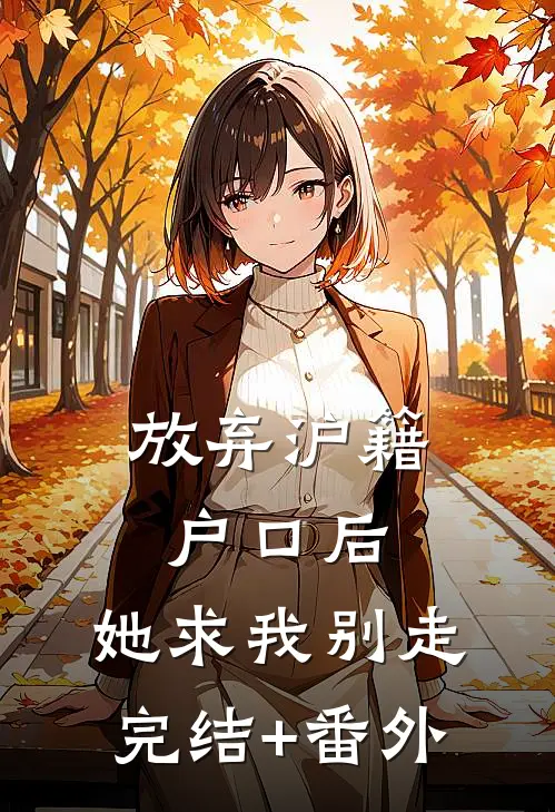 放弃沪籍户口后，她求我别走完结+番外