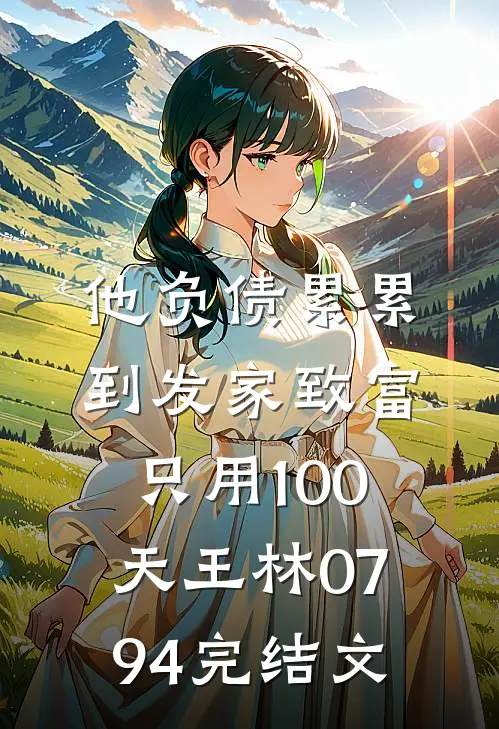 他负债累累到发家致富只用100天王林0794完结文
