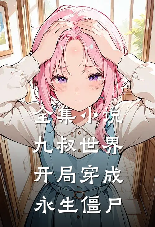 全集小说九叔世界：开局穿成永生僵尸