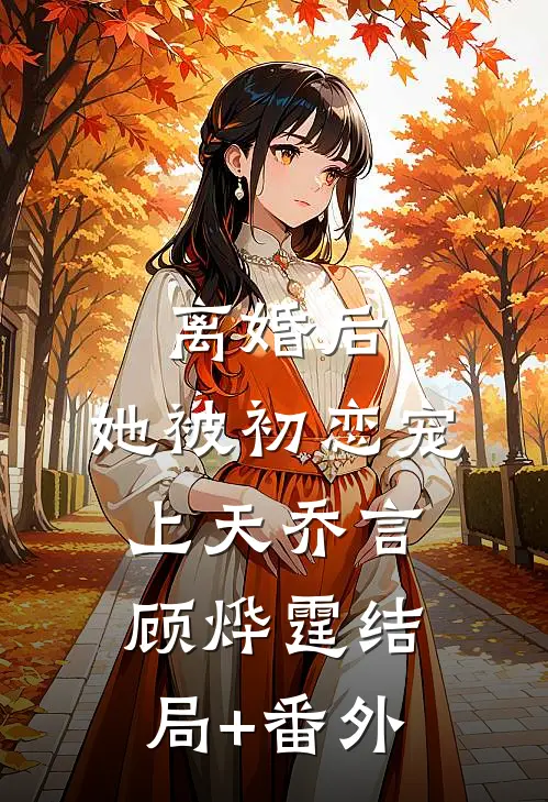 离婚后，她被初恋宠上天乔言顾烨霆结局+番外