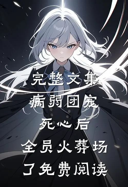 完整文集病弱团宠死心后,全员火葬场了免费阅读