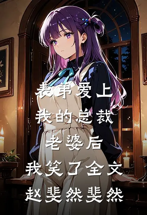 表弟爱上我的总裁老婆后，我笑了全文赵斐然斐然