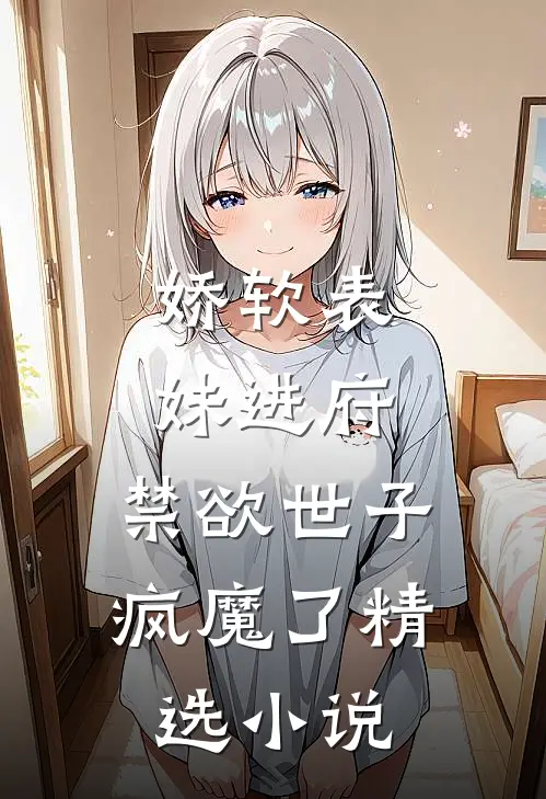 娇软表妹进府：禁欲世子疯魔了精选小说