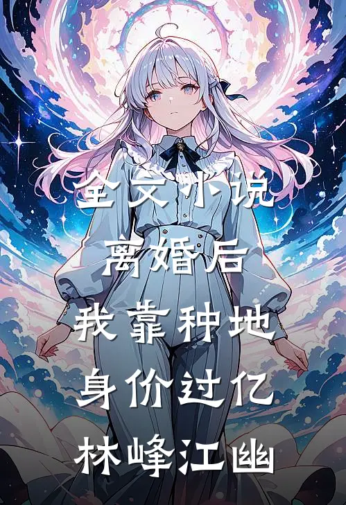 全文小说离婚后，我靠种地身价过亿林峰江幽