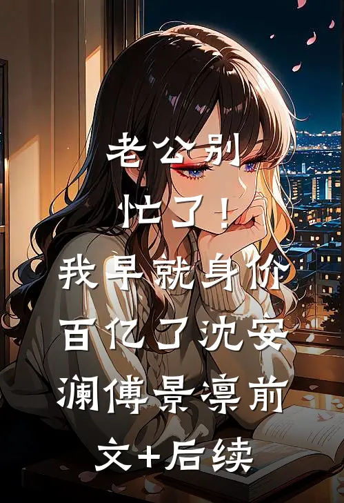 老公别忙了！我早就身价百亿了沈安澜傅景凛前文+后续