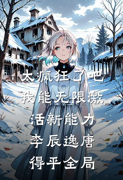 太疯狂了吧，我能无限激活新能力李辰逸唐得平全局