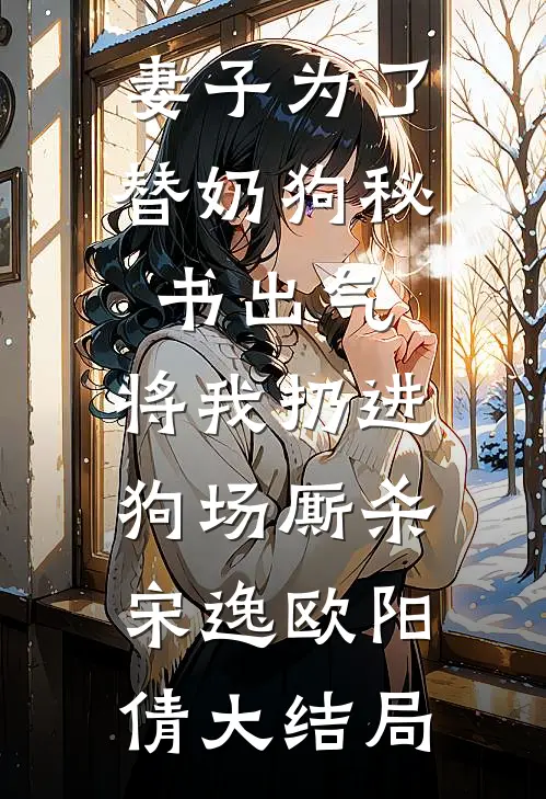妻子为了替奶狗秘书出气，将我扔进狗场厮杀宋逸欧阳倩大结局
