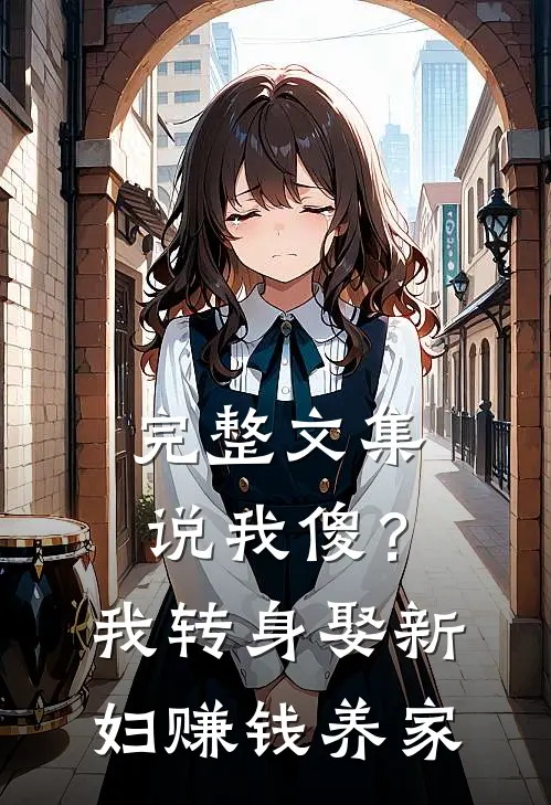完整文集说我傻？我转身娶新妇，赚钱养家